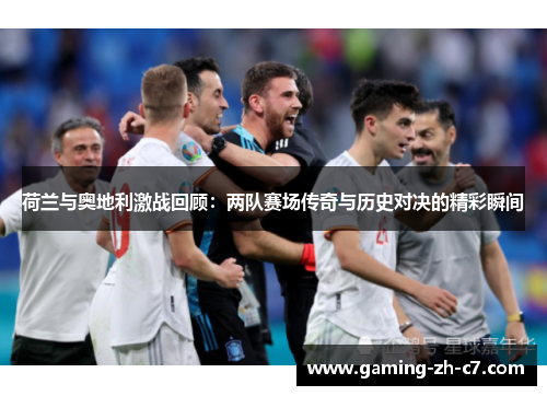 荷兰与奥地利激战回顾:两队赛场传奇与历史对决的精彩瞬间 荷兰与奥地利激战回顾:两队赛场传奇与历史对决的精彩瞬间