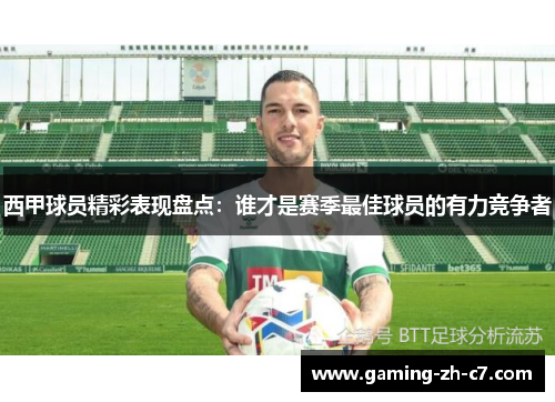 西甲球员精彩表现盘点:谁才是赛季最佳球员的有力竞争者 西甲球员精彩表现盘点:谁才是赛季最佳球员的有力竞争者