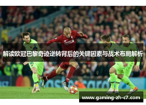 解读欧冠巴黎奇迹逆转背后的关键因素与战术布局解析