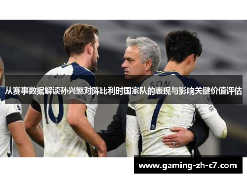 从赛事数据解读孙兴慜对阵比利时国家队的表现与影响关键价值评估 从赛事数据解读孙兴慜对阵比利时国家队的表现与影响关键价值评估