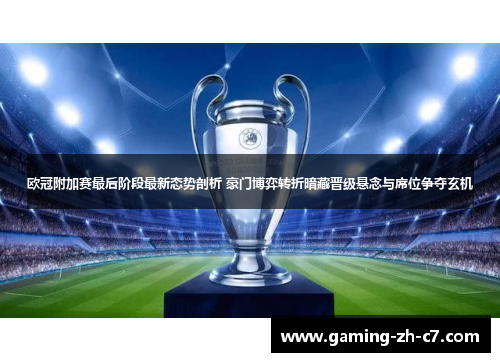欧冠附加赛最后阶段最新态势剖析 豪门博弈转折暗藏晋级悬念与席位争夺玄机
