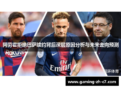 阿劳霍拒绝巴萨续约背后深层原因分析与未来去向预测 阿劳霍拒绝巴萨续约背后深层原因分析与未来去向预测