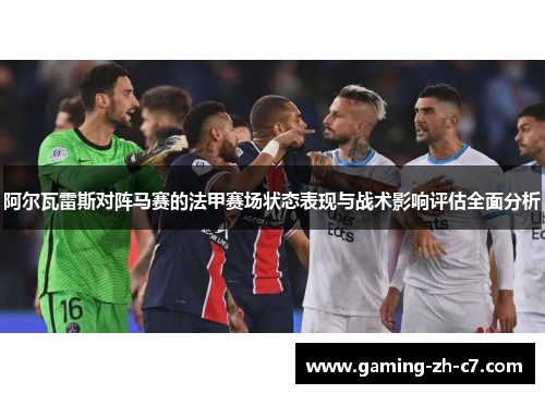 阿尔瓦雷斯对阵马赛的法甲赛场状态表现与战术影响评估全面分析 阿尔瓦雷斯对阵马赛的法甲赛场状态表现与战术影响评估全面分析