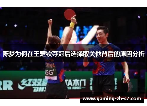 陈梦为何在王楚钦夺冠后选择取关他背后的原因分析 陈梦为何在王楚钦夺冠后选择取关他背后的原因分析