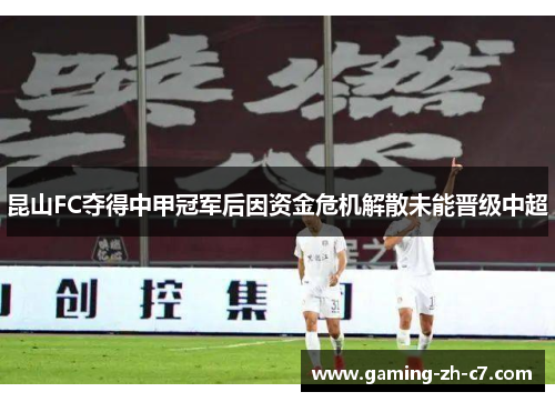 昆山FC夺得中甲冠军后因资金危机解散未能晋级中超