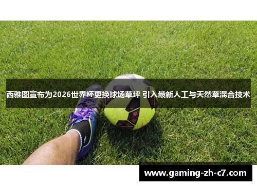 西雅图宣布为2026世界杯更换球场草坪 引入最新人工与天然草混合技术