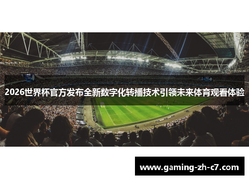 2026世界杯官方发布全新数字化转播技术引领未来体育观看体验