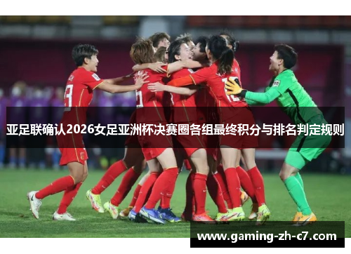 亚足联确认2026女足亚洲杯决赛圈各组最终积分与排名判定规则