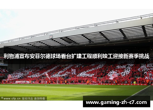 利物浦宣布安菲尔德球场看台扩建工程顺利竣工迎接新赛季挑战