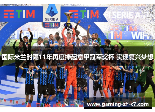 国际米兰时隔11年再度捧起意甲冠军奖杯 实现复兴梦想
