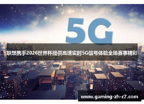 联想携手2026世界杯提供高速实时5G信号体验全场赛事精彩