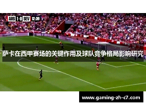 萨卡在西甲赛场的关键作用及球队竞争格局影响研究 萨卡在西甲赛场的关键作用及球队竞争格局影响研究