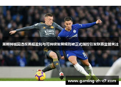 莱斯特城因违反英超盈利与可持续发展规则被正式指控引发联赛监管关注 莱斯特城因违反英超盈利与可持续发展规则被正式指控引发联赛监管关注