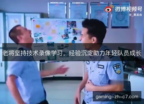 老将坚持技术录像学习，经验沉淀助力年轻队员成长