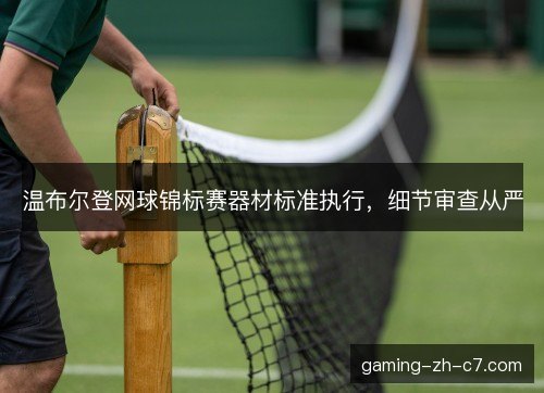 温布尔登网球锦标赛器材标准执行，细节审查从严